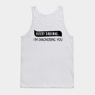 Keep Talking I'm Diagnosing You Funny quote Tank Top